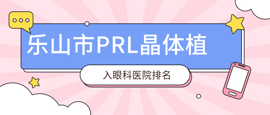 樂山市PRL晶體植入醫(yī)院價格揭曉:排名前列的麥迪格眼科PRL晶體植入費用好還便宜