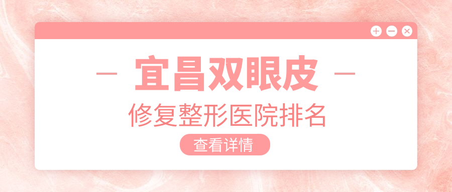宜昌雙眼皮修復(fù)醫(yī)院排名前5:伊萊美、伊萊美雙眼皮修復(fù)更好
