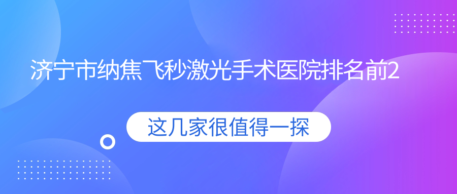 濟(jì)寧市納焦飛秒激光手術(shù)醫(yī)院排名前2有哪些濟(jì)寧市較好納焦飛秒激光手術(shù)眼科醫(yī)院