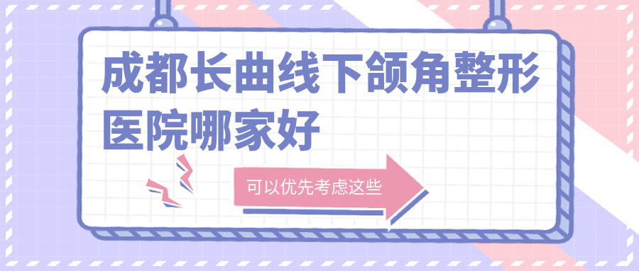 成都長曲線下頜角哪家好？成都地包天矯正建議軍大|圣母|艾米麗