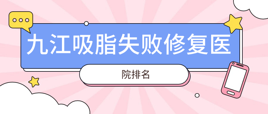 九江吸脂失敗修復好的醫(yī)院排名，親們真實點評醫(yī)院分享