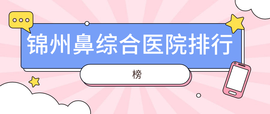 錦州鼻綜合醫(yī)院排行榜價格表一覽！公辦、私立都有
