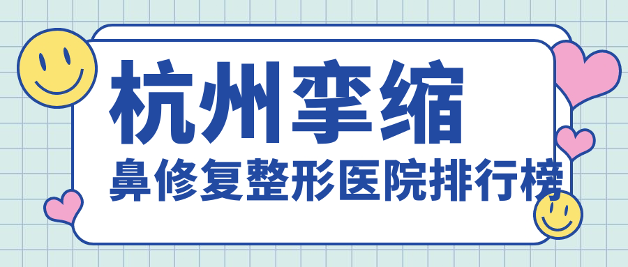 杭州攣縮鼻修復整形醫(yī)院排行榜更新(蕭山醫(yī)院硬實力人氣很高)