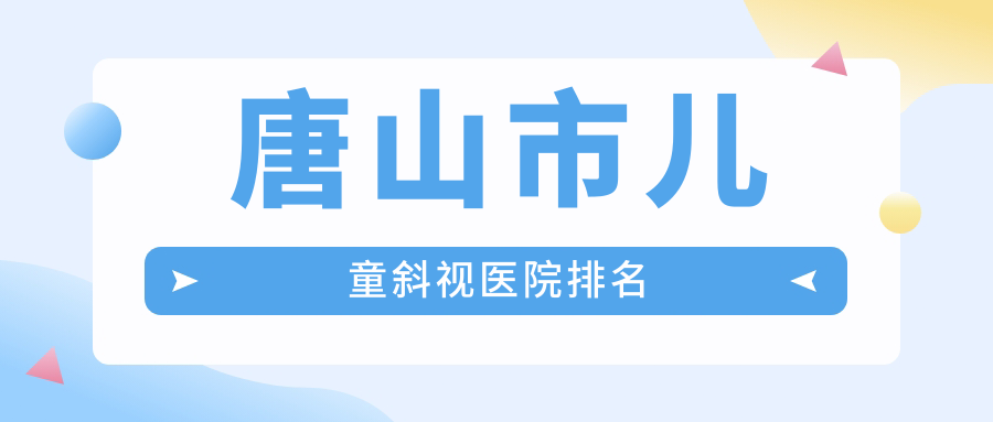 唐山市兒童斜視醫(yī)院排名價格表一覽！公辦、私立都有