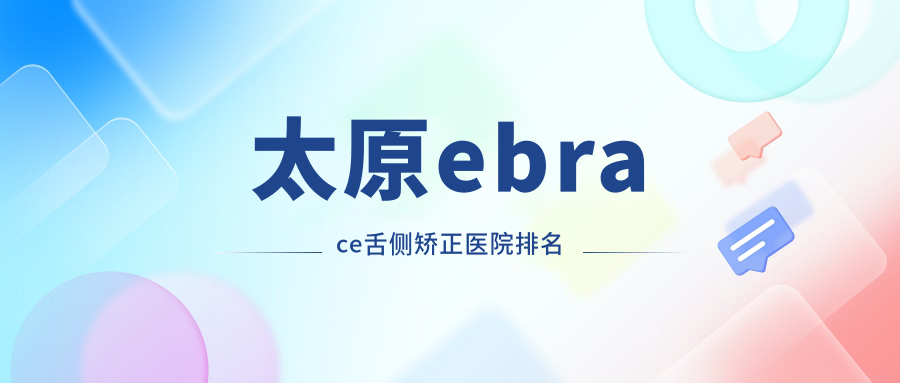 太原ebrace舌側矯正醫(yī)院排名太原ebrace舌側矯正小蘋果好又便宜