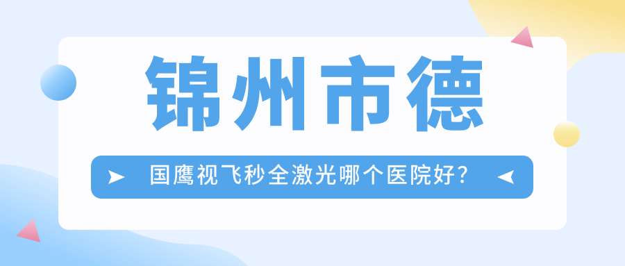 錦州市德國鷹視飛秒全激光哪個醫(yī)院好？2024排名榜:何氏眼科/何氏/等上榜！附價格表