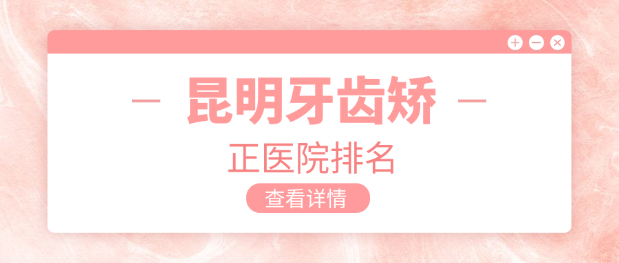 昆明牙齒矯正醫(yī)院排名昆明牙齒矯正云南春熙好還便宜