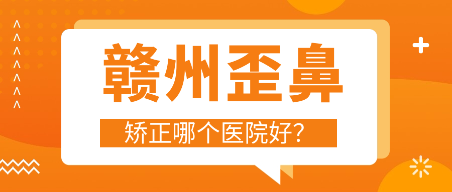 贛州歪鼻矯正哪個醫(yī)院好？優(yōu)選十家本地硬實(shí)力很高的整形機(jī)構(gòu)