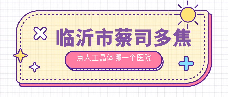 臨沂市蔡司多焦點(diǎn)人工晶體哪一個醫(yī)院好？華廈眼科/新益民/等這二家技術(shù)強(qiáng)