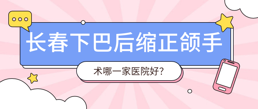 長春下巴后縮正頜手術(shù)哪一家醫(yī)院好？長春下巴后縮正頜手術(shù)的醫(yī)院有愛菲爾/寬城敬業(yè)
