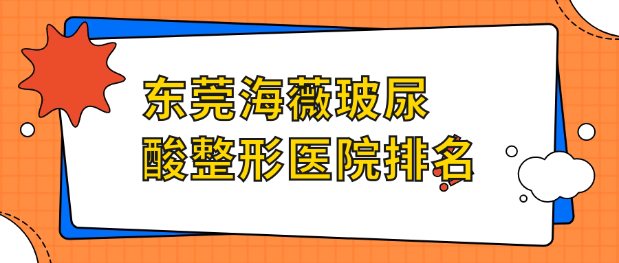 東莞海薇玻尿酸好的醫(yī)院排名:海薇玻尿酸好的專業(yè)醫(yī)院除了市非凡還有這十家