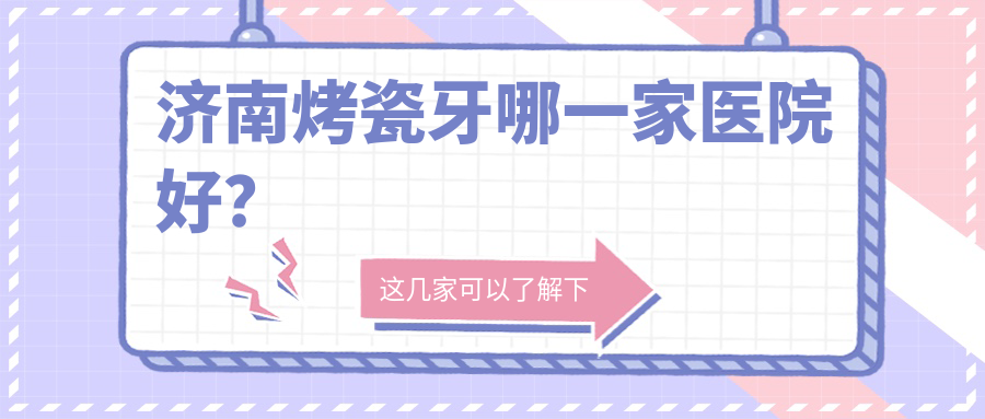濟南烤瓷牙哪一家醫(yī)院好？濟南牙齒缺損修復/美容冠甄選這些