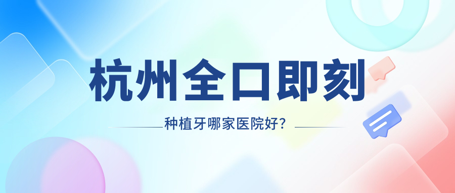 杭州全口即刻種植牙哪家醫(yī)院好？杭州全口即刻種植牙的醫(yī)院有圖德/蕭山北干康齒樂