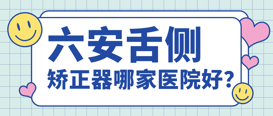六安舌側(cè)矯正器哪家醫(yī)院好？六安ebrace舌側(cè)矯正/3m黃金incognito舌側(cè)矯正可選這幾家