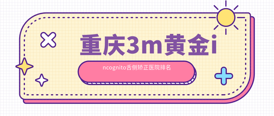 重慶3m黃金incognito舌側(cè)矯正醫(yī)院排名重慶3m黃金incognito舌側(cè)矯正銅梁誠毅(東城街道銅龍路店)好又便宜