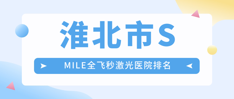 淮北市SMILE全飛秒激光好的醫(yī)院排名，朋友們真實(shí)評價(jià)醫(yī)院分享