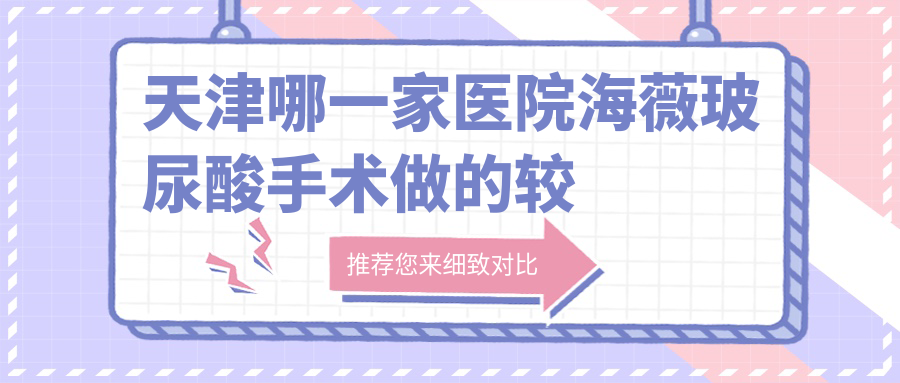 天津哪一家醫(yī)院海薇玻尿酸手術(shù)做的較好？新版天津海薇玻尿酸排名榜TOP10醫(yī)院公布