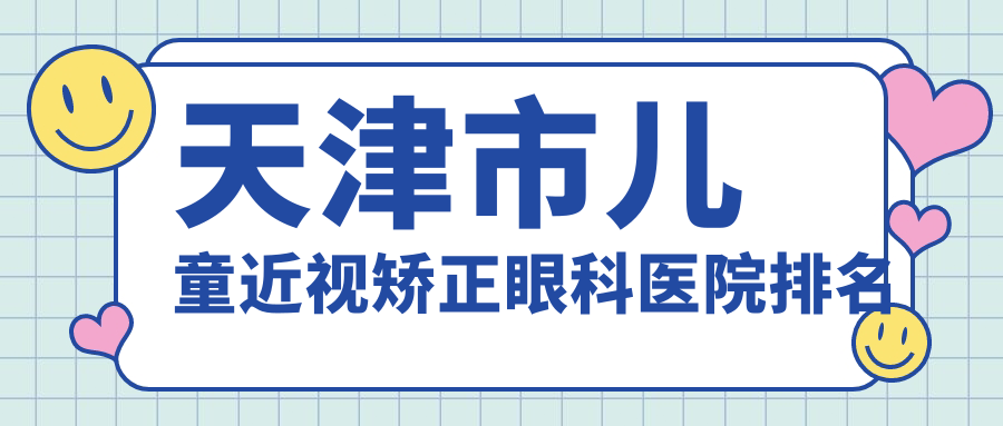 天津市兒童近視矯正醫(yī)院排名前2:華廈、首愛眼科做不錯(cuò)