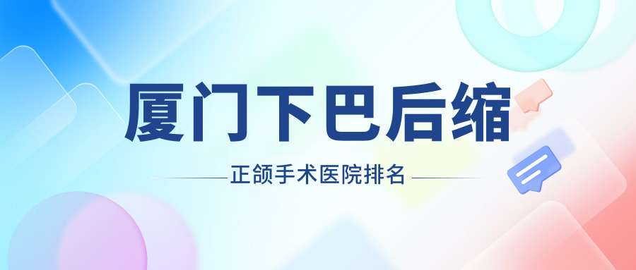廈門下巴后縮正頜手術(shù)醫(yī)院排名廈門下巴后縮正頜手術(shù)思明圣恩好還便宜