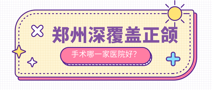 鄭州深覆蓋正頜手術(shù)哪一家醫(yī)院好？鄭州深覆蓋正頜手術(shù)的醫(yī)院有金水優(yōu)爾雅/二七笑美