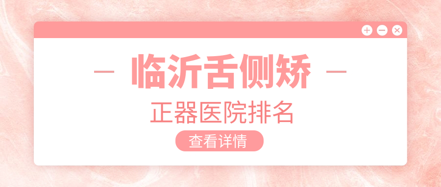 臨沂舌側(cè)矯正器醫(yī)院排名臨沂舌側(cè)矯正器蘭山柏瑞好還不貴