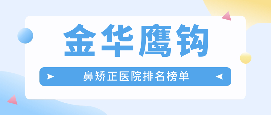 金華鷹鉤鼻矯正醫(yī)院排名榜單價(jià)目表預(yù)覽！公辦、私立都有