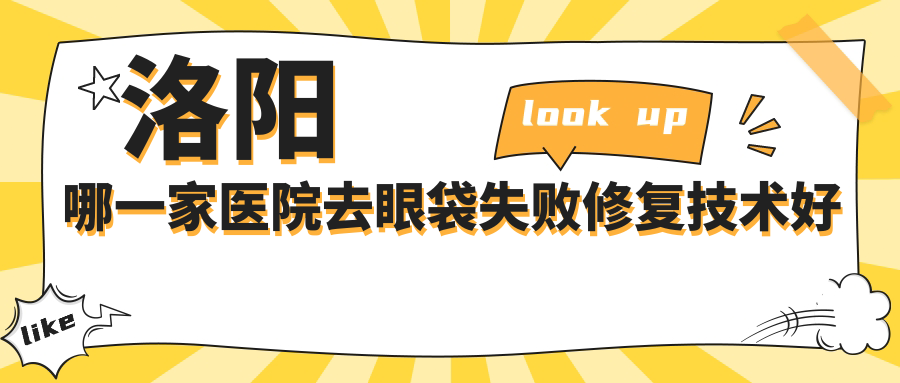 洛陽(yáng)哪一家醫(yī)院去眼袋失敗修復(fù)技術(shù)好？特選十家超人氣醫(yī)院,附醫(yī)院詳解