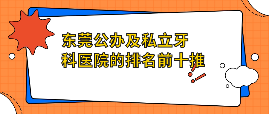 東莞公辦及私立牙科醫(yī)院的排名前十推薦，均是東莞好還便宜的牙科