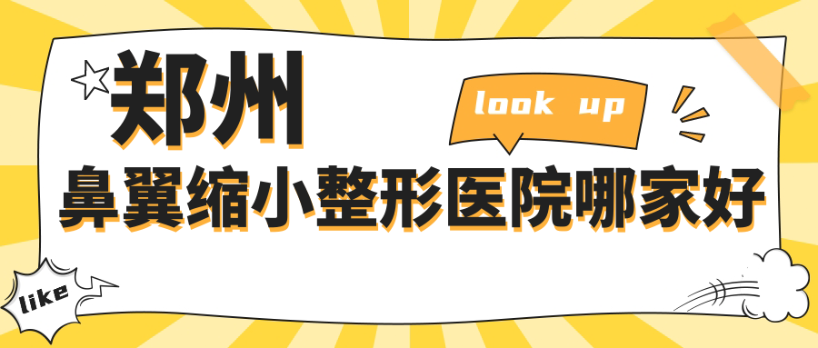 鄭州鼻翼縮小哪家好？推薦鄭州鼻翼縮小靠譜還正規(guī)的醫(yī)院