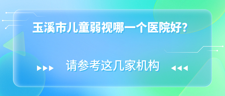 玉溪市兒童弱視哪一個(gè)醫(yī)院好？2024排行榜:艾維、、等入選！附收費(fèi)表