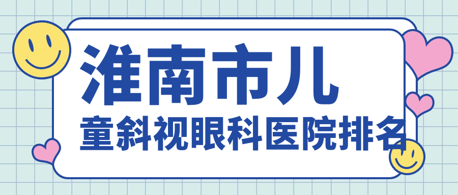 淮南市兒童斜視哪家醫(yī)院較好？人氣排行前1，澤明等口碑入選