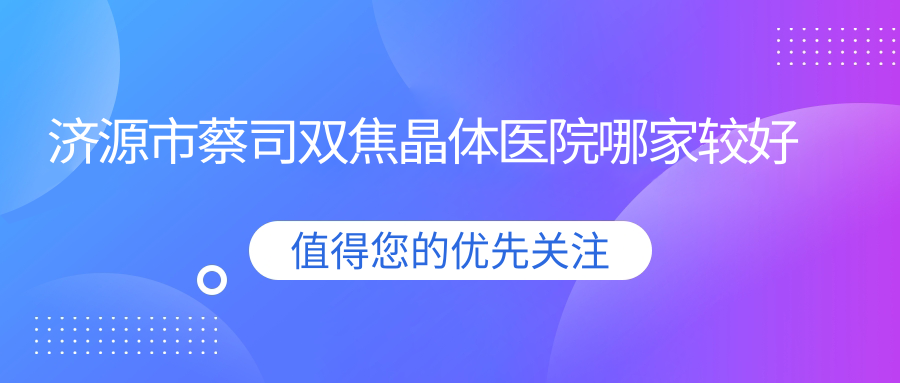 濟(jì)源市蔡司雙焦晶體醫(yī)院哪家較好？做/的醫(yī)院有這一家