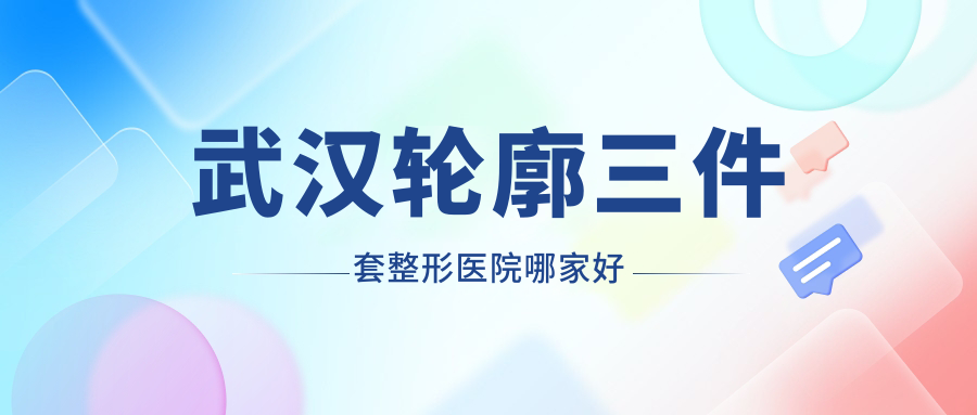 武漢輪廓三件套哪里好？價格多少錢？新至美、友好醫(yī)院、江城80000+