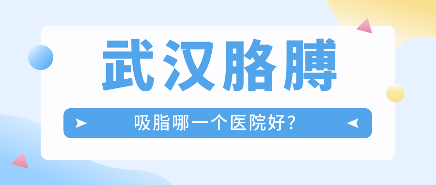 武漢胳膊吸脂哪一個醫(yī)院好？韓辰/葉子/鉑雅等這十家技術(shù)很好