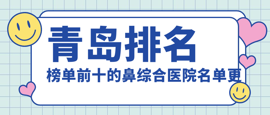 青島排名榜單前十的鼻綜合醫(yī)院名單更新(推薦青島鼻綜合很不錯的十家醫(yī)院)