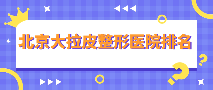 北京大拉皮好的醫(yī)院排名:大拉皮好的正規(guī)醫(yī)院除了蒂凡妮還有這十家