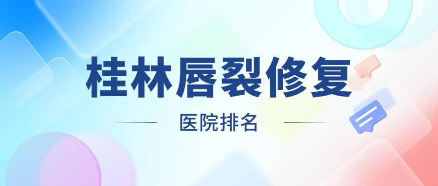 桂林唇裂修復(fù)好的醫(yī)院排名，網(wǎng)友們真實(shí)評(píng)價(jià)醫(yī)院分享
