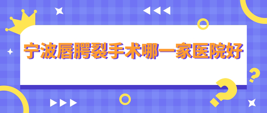 寧波唇腭裂手術(shù)哪一家醫(yī)院好？整形醫(yī)院、人氣評(píng)價(jià)收費(fèi)價(jià)格表預(yù)覽！