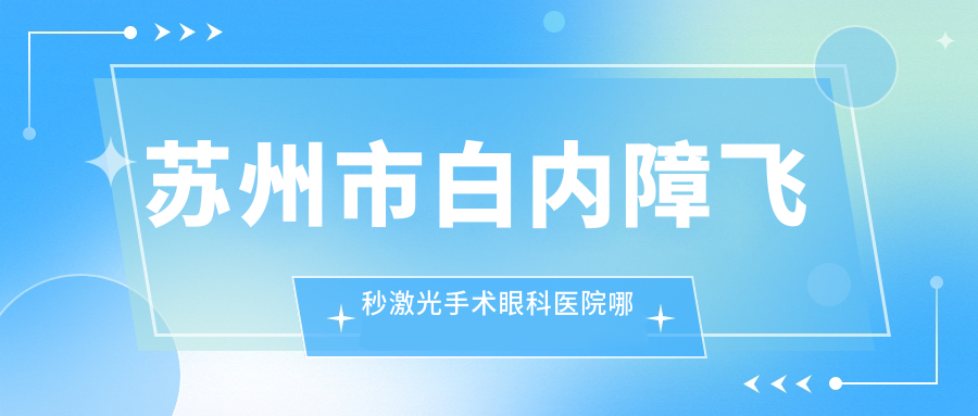 蘇州市白內(nèi)障飛秒激光手術(shù)哪家好？蘇州市眼科醫(yī)院排名光明/光明/太學(xué)