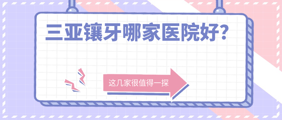 三亞鑲牙哪家醫(yī)院好？三亞鑲牙的醫(yī)院有鼎點(diǎn)/吉陽萌牙