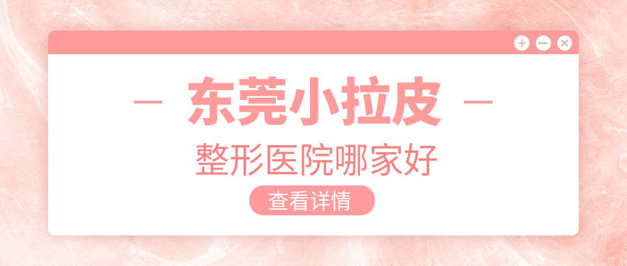 東莞小拉皮哪里好？價(jià)格多少錢？星采、市非凡、傾城姿10000元起