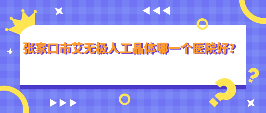 張家口市艾無極人工晶體哪一個(gè)醫(yī)院好？精挑1家當(dāng)?shù)丶夹g(shù)較高的整形機(jī)構(gòu)