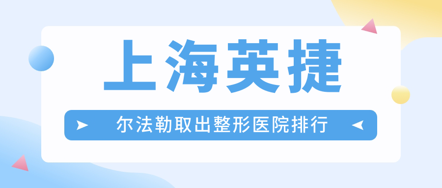 上海英捷爾法勒取出整形醫(yī)院排行更新(光博士實(shí)力聲譽(yù)很高)