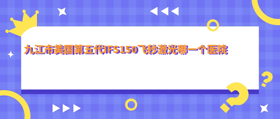 九江市美國第五代IFS150飛秒激光哪一個醫(yī)院好？精選一家當(dāng)?shù)赜矊?shí)力很高的整形機(jī)構(gòu)