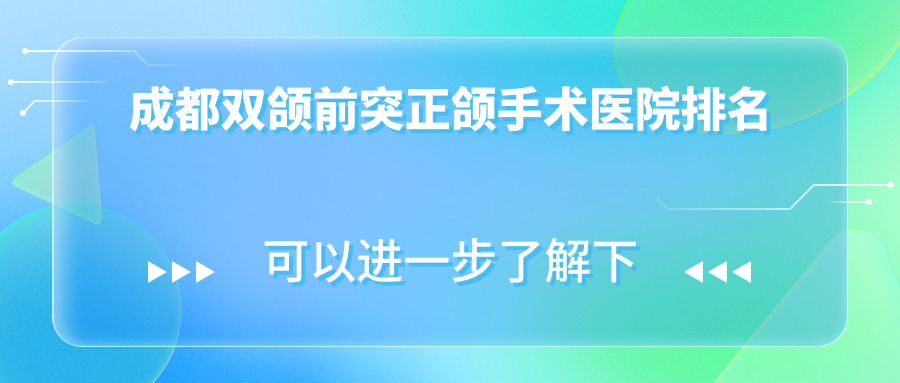 成都雙頜前突正頜手術(shù)醫(yī)院排名成都雙頜前突正頜手術(shù)眉山玫瑰園好還便宜