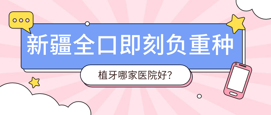新疆全口即刻負(fù)重種植牙哪家醫(yī)院好？新疆a(chǎn)llon4全口種植牙/allon6全口種植牙選擇這幾家