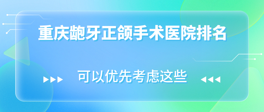 重慶齙牙正頜手術(shù)醫(yī)院排名重慶齙牙正頜手術(shù)青苗便宜又好