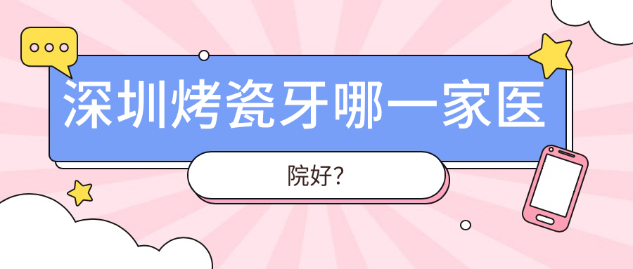 深圳烤瓷牙哪一家醫(yī)院好？