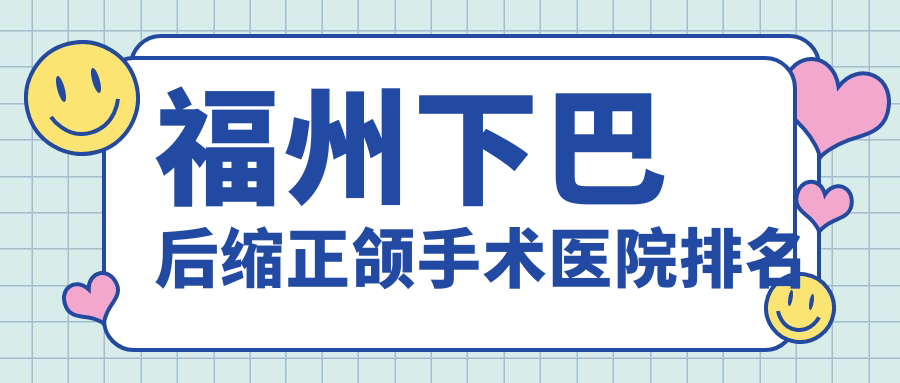 福州下巴后縮正頜手術醫(yī)院排名福州下巴后縮正頜手術領先臺江好還便宜