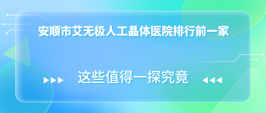 安順市艾無極人工晶體醫(yī)院排行前一家排名榜單一覽/光明是本地熱門醫(yī)院